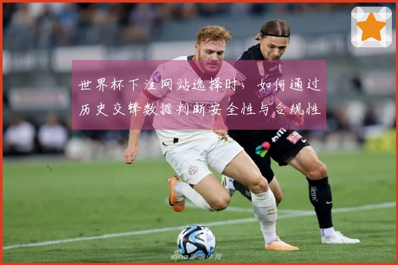 世界杯下注网站选择时，如何通过历史交锋数据判断安全性与合规性？