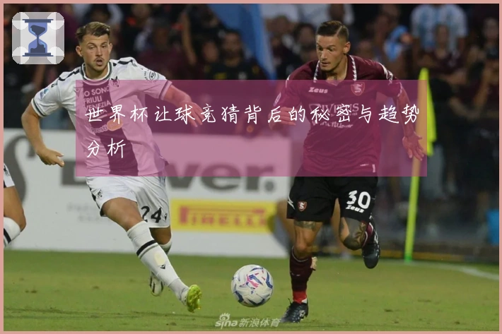 世界杯让球竞猜背后的秘密与趋势分析