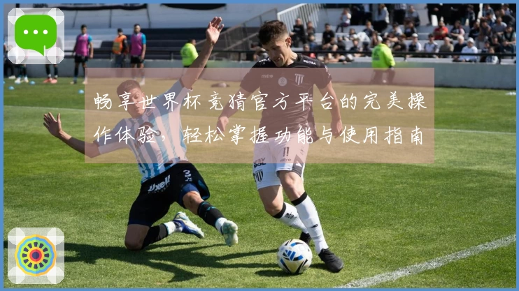 畅享世界杯竞猜官方平台的完美操作体验，轻松掌握功能与使用指南