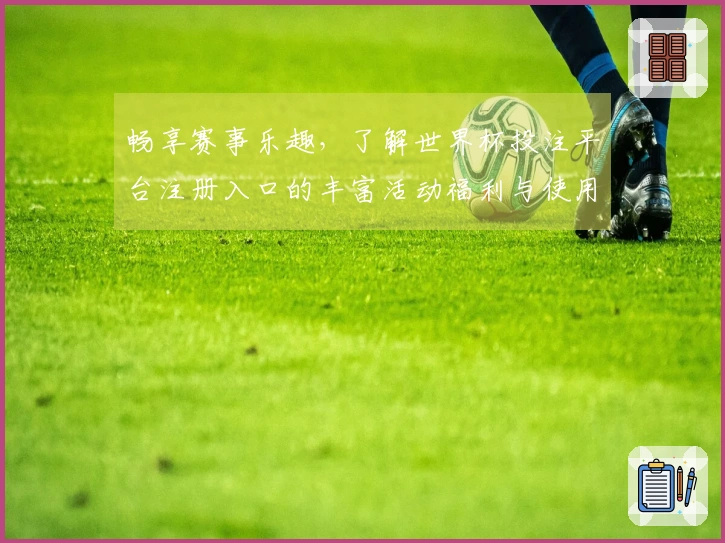 畅享赛事乐趣，了解世界杯投注平台注册入口的丰富活动福利与使用体验
