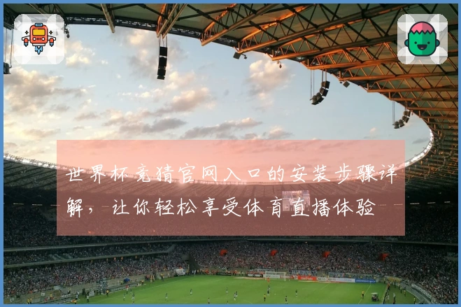 世界杯竞猜官网入口的安装步骤详解，让你轻松享受体育直播体验