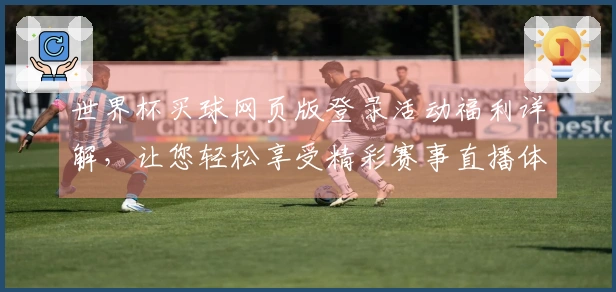 世界杯买球网页版登录活动福利详解，让您轻松享受精彩赛事直播体验