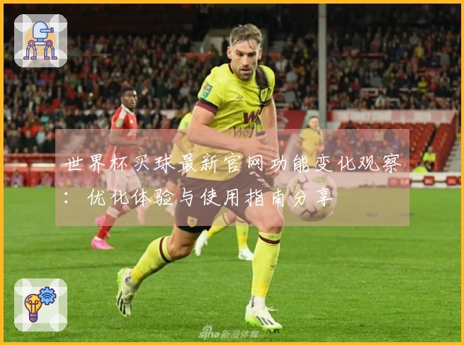 世界杯买球最新官网功能变化观察：优化体验与使用指南分享