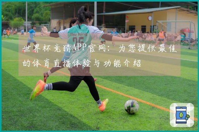 世界杯竞猜APP官网：为您提供最佳的体育直播体验与功能介绍