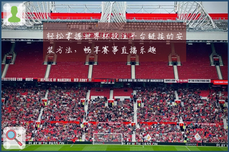 轻松掌握世界杯投注平台链接的安装方法，畅享赛事直播乐趣