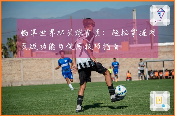 畅享世界杯买球首页：轻松掌握网页版功能与使用技巧指南