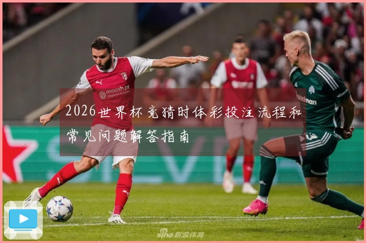 2026世界杯竞猜时体彩投注流程和常见问题解答指南