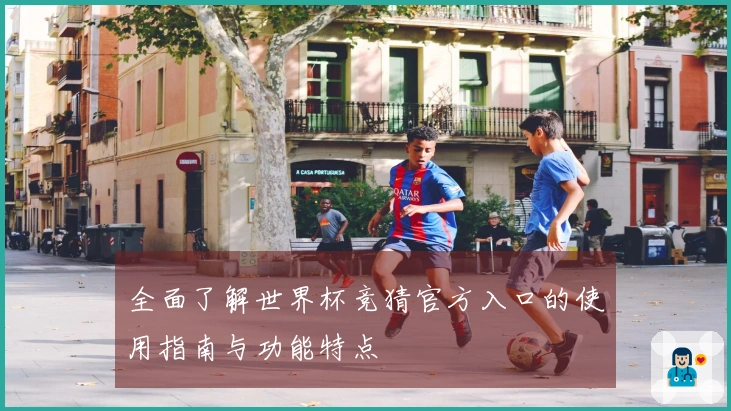 全面了解世界杯竞猜官方入口的使用指南与功能特点