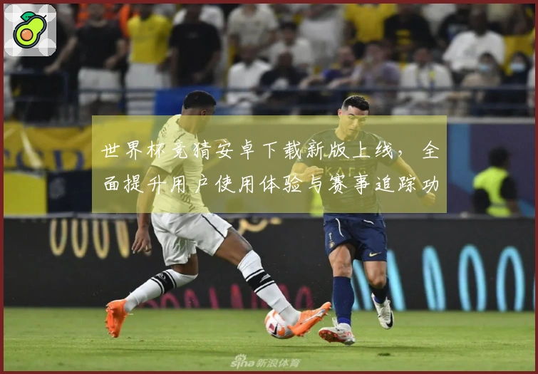世界杯竞猜安卓下载新版上线，全面提升用户使用体验与赛事追踪功能
