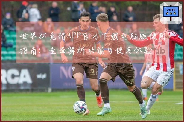 世界杯竞猜APP官方下载电脑版使用指南：全面解析功能与使用体验