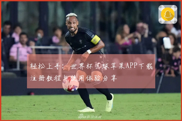 轻松上手：世界杯买球苹果APP下载注册教程与使用体验分享